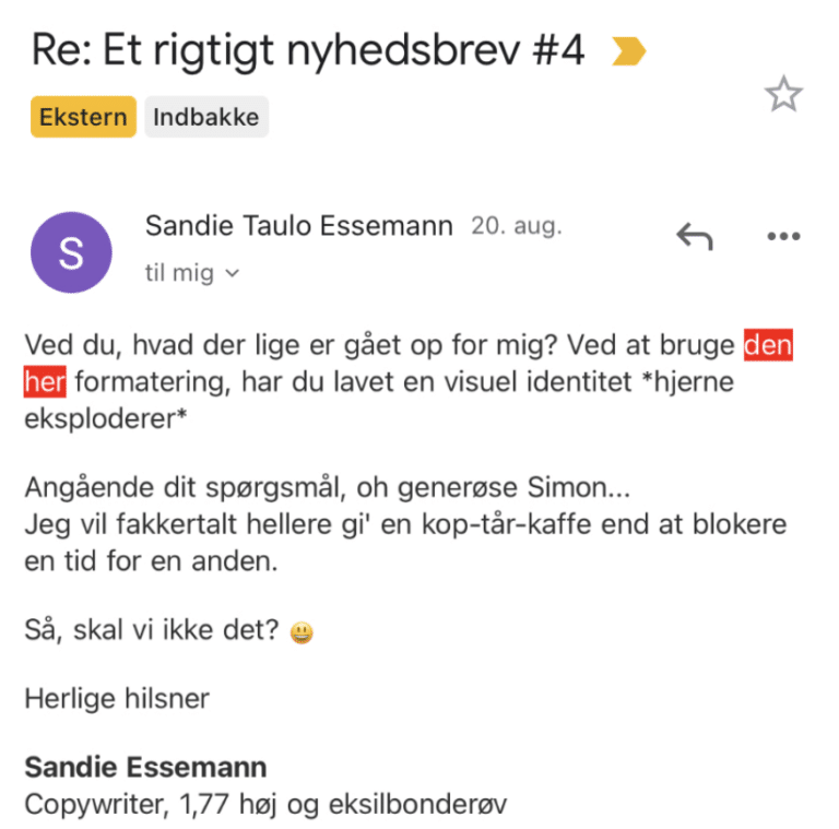 Læsersvar på Et Rigtigt Nyhedsbrev #4: Ved du, hvad der lige er gået op for mig? Ved at bruge den her formatering, har du lavet en visuel identitet *hjerne eksploderer*