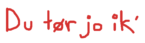 Du tør jo ik'